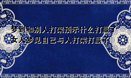 梦到和别人打架预示什么打赢了女人梦见自己与人打架打赢了