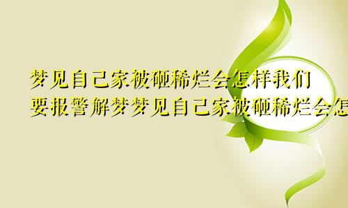 梦见自己家被砸稀烂会怎样我们要报警解梦梦见自己家被砸稀烂会怎样周公解梦官方