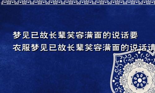 梦见已故长辈笑容满面的说话要衣服梦见已故长辈笑容满面的说话请吃饭