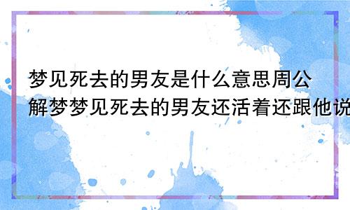 梦见死去的男友是什么意思周公解梦梦见死去的男友还活着还跟他说话