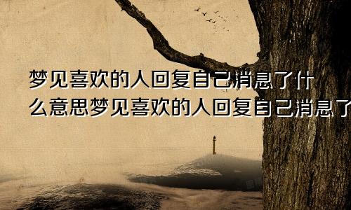 梦见喜欢的人回复自己消息了什么意思梦见喜欢的人回复自己消息了啥意思