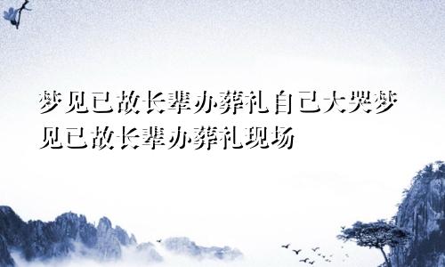 梦见已故长辈办葬礼自己大哭梦见已故长辈办葬礼现场