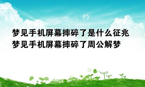 梦见手机屏幕摔碎了是什么征兆梦见手机屏幕摔碎了周公解梦