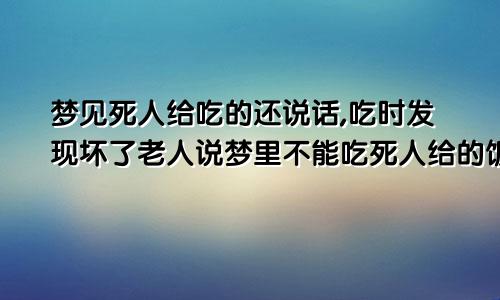 梦见死人给吃的还说话,吃时发现坏了老人说梦里不能吃死人给的饭