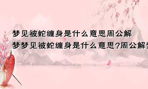 梦见被蛇缠身是什么意思周公解梦梦见被蛇缠身是什么意思?周公解梦女人