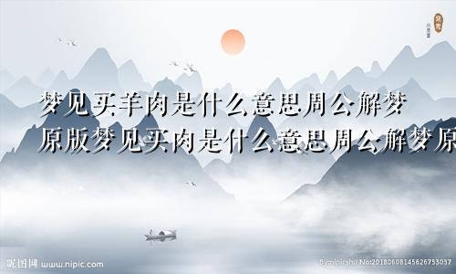 梦见买羊肉是什么意思周公解梦原版梦见买肉是什么意思周公解梦原版