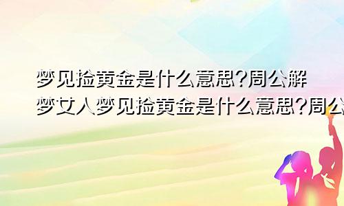 梦见捡黄金是什么意思?周公解梦女人梦见捡黄金是什么意思?周公解梦