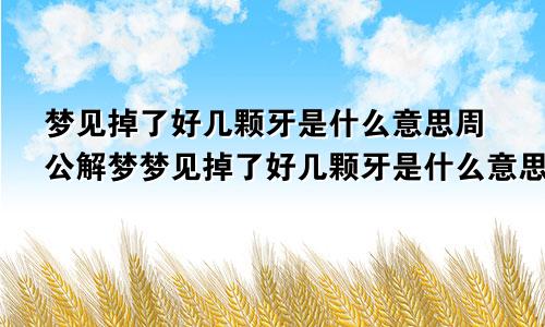 梦见掉了好几颗牙是什么意思周公解梦梦见掉了好几颗牙是什么意思没出血