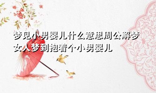 梦见小男婴儿什么意思周公解梦女人梦到抱着个小男婴儿