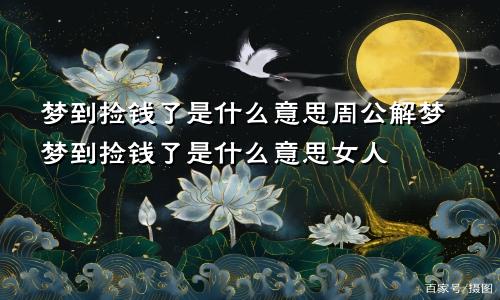 梦到捡钱了是什么意思周公解梦梦到捡钱了是什么意思女人