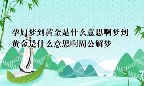 孕妇梦到黄金是什么意思啊梦到黄金是什么意思啊周公解梦