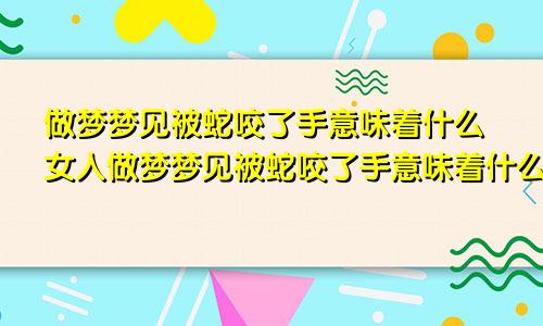 做梦梦见被蛇咬了手意味着什么女人做梦梦见被蛇咬了手意味着什么周公解梦