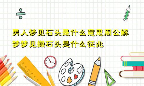 男人梦见石头是什么意思周公解梦梦见搬石头是什么征兆