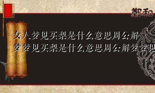 女人梦见买梨是什么意思周公解梦梦见买梨是什么意思周公解梦梦见卖梨梦见卖梨