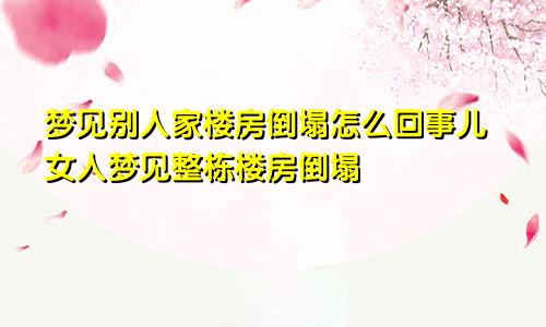 梦见别人家楼房倒塌怎么回事儿女人梦见整栋楼房倒塌