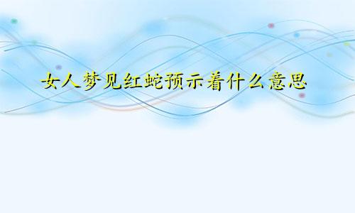 女人梦见红蛇预示着什么意思