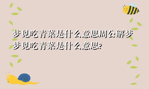 梦见吃青菜是什么意思周公解梦梦见吃青菜是什么意思?