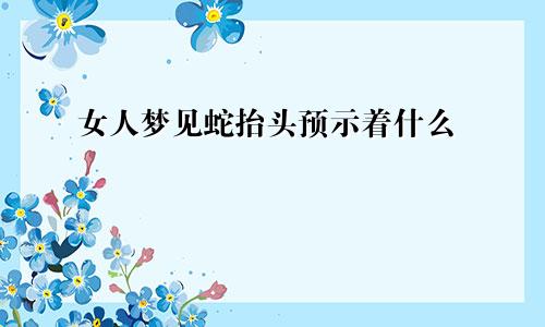 女人梦见蛇抬头预示着什么