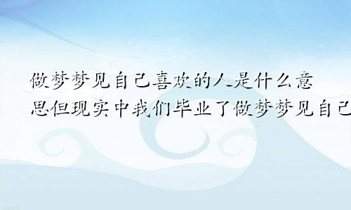 做梦梦见自己喜欢的人是什么意思但现实中我们毕业了做梦梦见自己喜欢的人是什么意思?