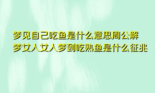 梦见自己吃鱼是什么意思周公解梦女人女人梦到吃熟鱼是什么征兆