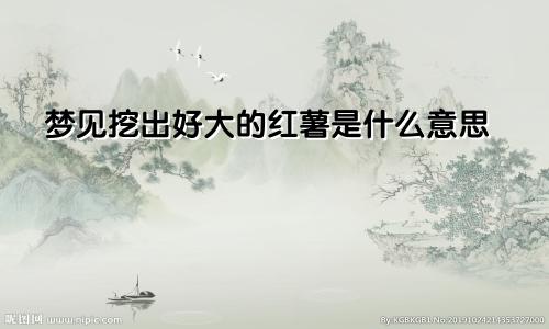 梦见挖出好大的红薯是什么意思