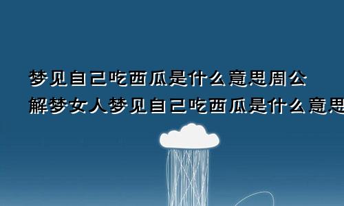 梦见自己吃西瓜是什么意思周公解梦女人梦见自己吃西瓜是什么意思