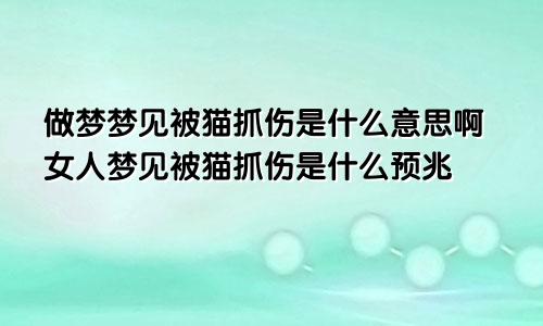 做梦梦见被猫抓伤是什么意思啊女人梦见被猫抓伤是什么预兆