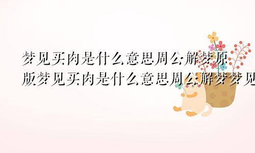 梦见买肉是什么意思周公解梦原版梦见买肉是什么意思周公解梦梦见水涨划船