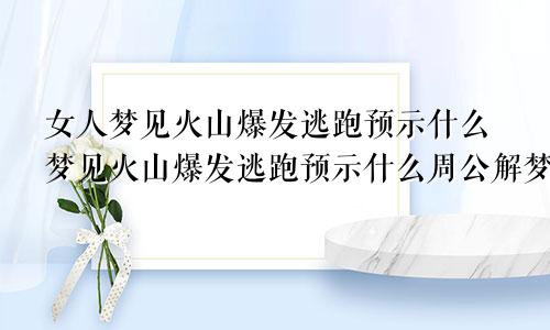 女人梦见火山爆发逃跑预示什么梦见火山爆发逃跑预示什么周公解梦