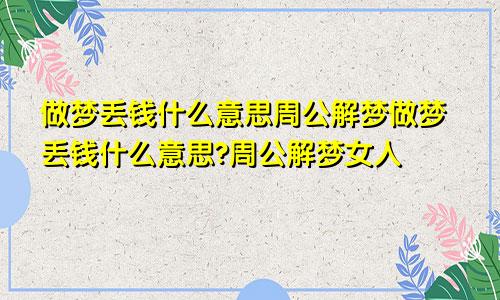 做梦丢钱什么意思周公解梦做梦丢钱什么意思?周公解梦女人