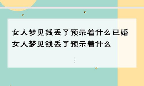 女人梦见钱丢了预示着什么已婚女人梦见钱丢了预示着什么