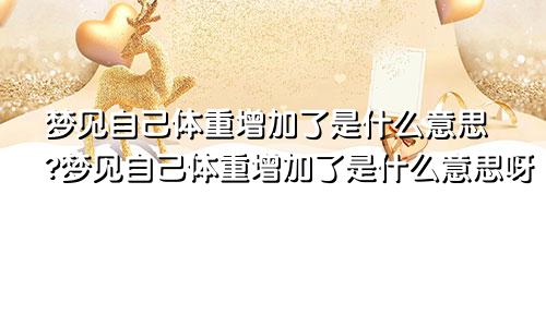 梦见自己体重增加了是什么意思?梦见自己体重增加了是什么意思呀