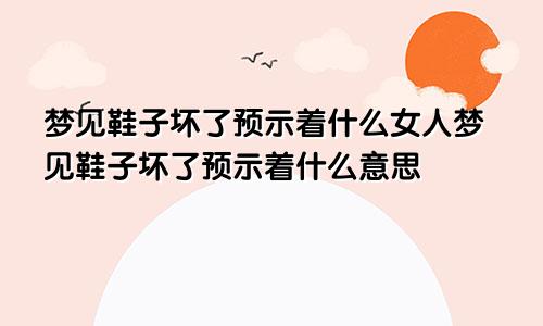 梦见鞋子坏了预示着什么女人梦见鞋子坏了预示着什么意思