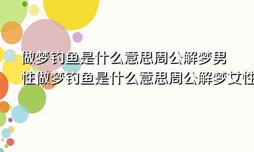 做梦钓鱼是什么意思周公解梦男性做梦钓鱼是什么意思周公解梦女性