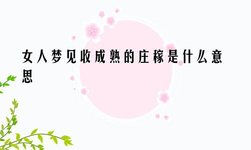 女人梦见收成熟的庄稼是什么意思