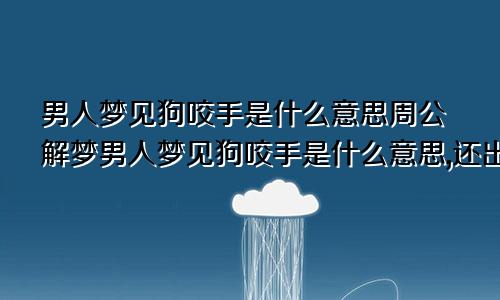 男人梦见狗咬手是什么意思周公解梦男人梦见狗咬手是什么意思,还出血了