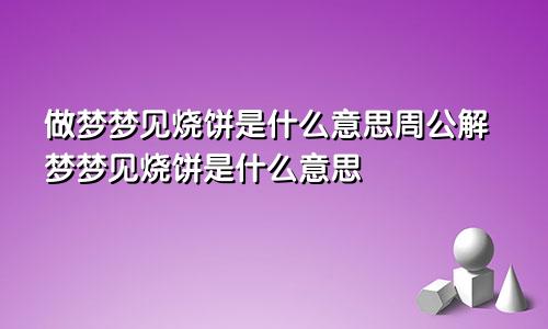 做梦梦见烧饼是什么意思周公解梦梦见烧饼是什么意思