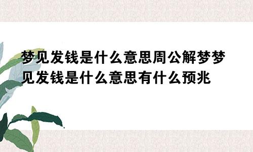 梦见发钱是什么意思周公解梦梦见发钱是什么意思有什么预兆