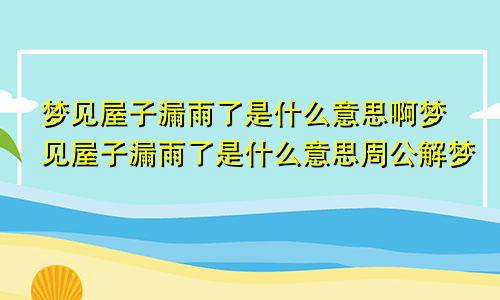 梦见屋子漏雨了是什么意思啊梦见屋子漏雨了是什么意思周公解梦