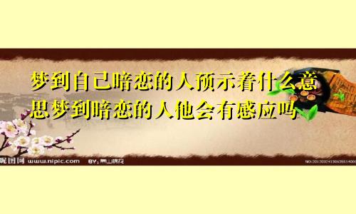 梦到自己暗恋的人预示着什么意思梦到暗恋的人他会有感应吗