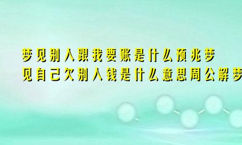 梦见别人跟我要账是什么预兆梦见自己欠别人钱是什么意思周公解梦