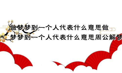 做梦梦到一个人代表什么意思做梦梦到一个人代表什么意思周公解梦