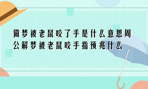 做梦被老鼠咬了手是什么意思周公解梦被老鼠咬手指预兆什么