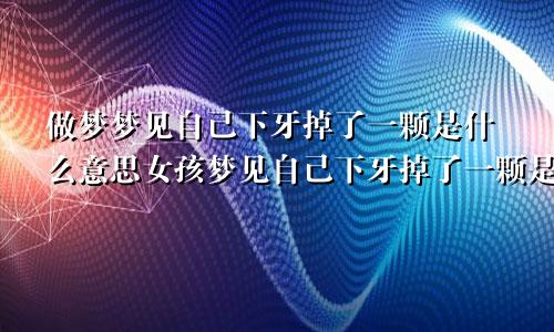 做梦梦见自己下牙掉了一颗是什么意思女孩梦见自己下牙掉了一颗是什么意思