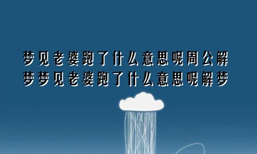 梦见老婆跑了什么意思呢周公解梦梦见老婆跑了什么意思呢解梦