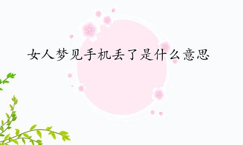 女人梦见手机丢了是什么意思