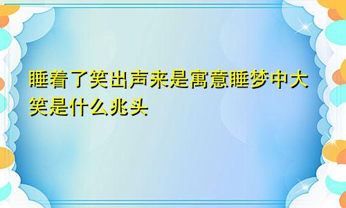 睡着了笑出声来是寓意睡梦中大笑是什么兆头