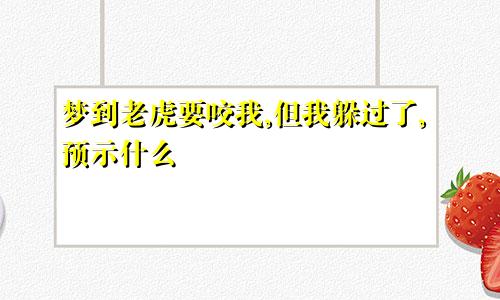 梦到老虎要咬我,但我躲过了,预示什么