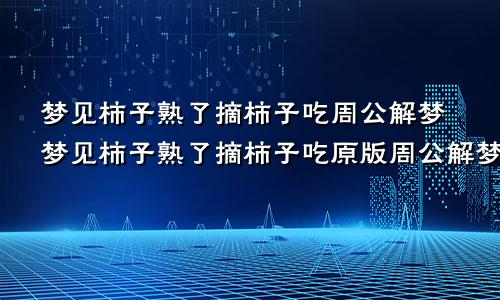 梦见柿子熟了摘柿子吃周公解梦梦见柿子熟了摘柿子吃原版周公解梦