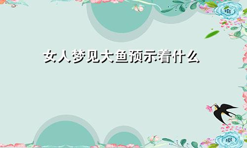 女人梦见大鱼预示着什么